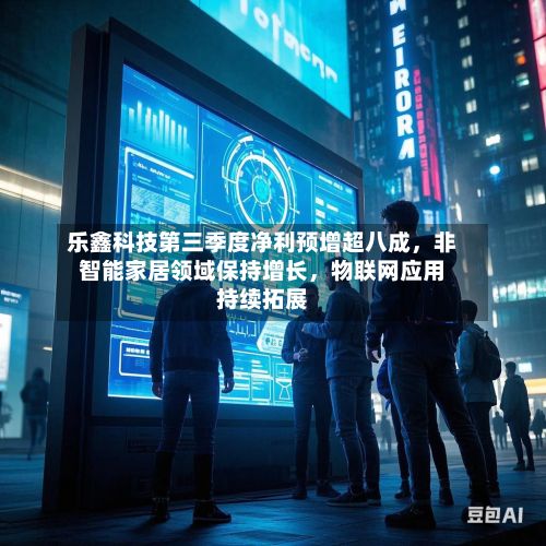 乐鑫科技第三季度净利预增超八成，非智能家居领域保持增长，物联网应用持续拓展-第3张图片