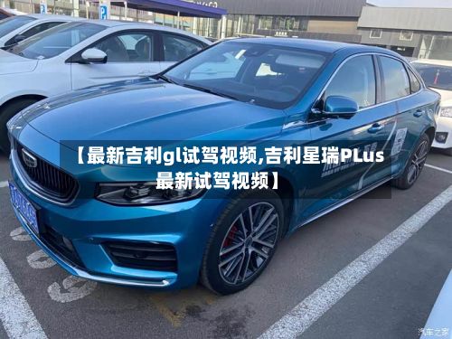 【最新吉利gl试驾视频,吉利星瑞PLus最新试驾视频】