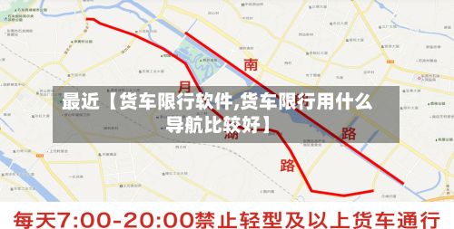 最近【货车限行软件,货车限行用什么导航比较好】