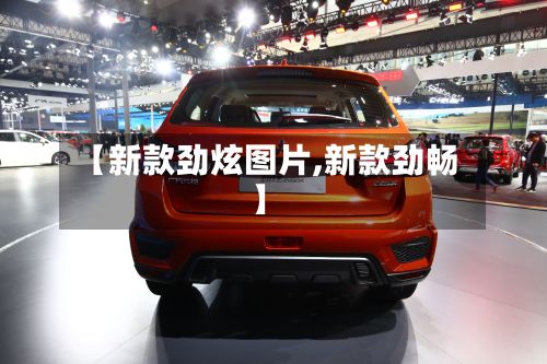 【新款劲炫图片,新款劲畅】-第3张图片
