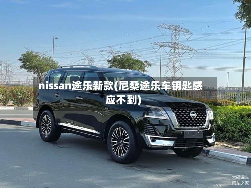 nissan途乐新款(尼桑途乐车钥匙感应不到)