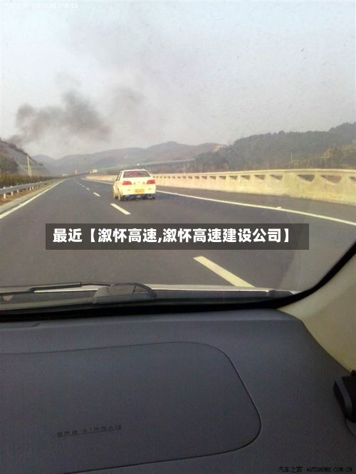 最近【溆怀高速,溆怀高速建设公司】