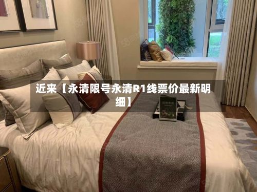 近来【永清限号永清R1线票价最新明细】-第1张图片