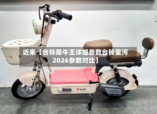 近来【台铃犀牛王详细参数台铃星河2026参数对比】-第2张图片