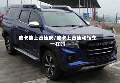 皮卡能上高速吗/皮卡上高速和轿车一样吗