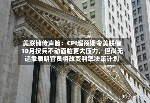 美联储传声筒：CPI超预期令美联储10月按兵不动面临更大压力，但尚无迹象表明官员将改变利率决策计划