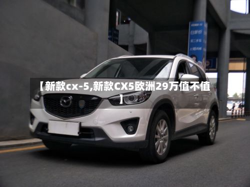 【新款cx-5,新款CX5欧洲29万值不值】-第3张图片