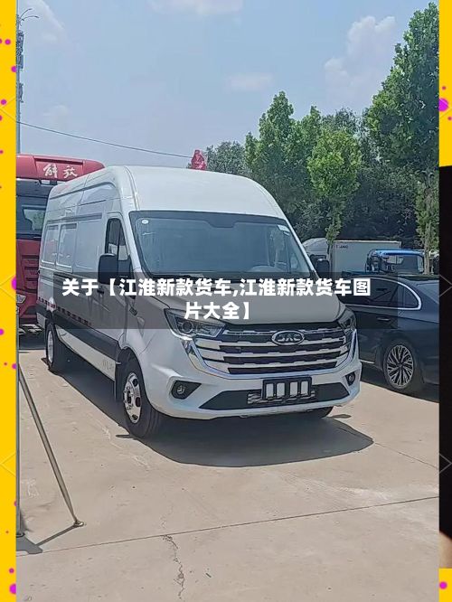 关于【江淮新款货车,江淮新款货车图片大全】