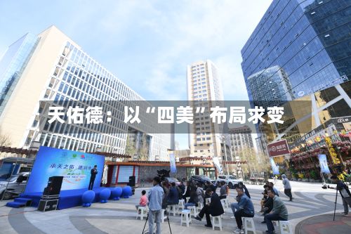 天佑德：以“四美”布局求变