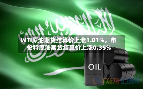 WTI原油期货结算价上涨1.01%，布伦特原油期货结算价上涨0.35%