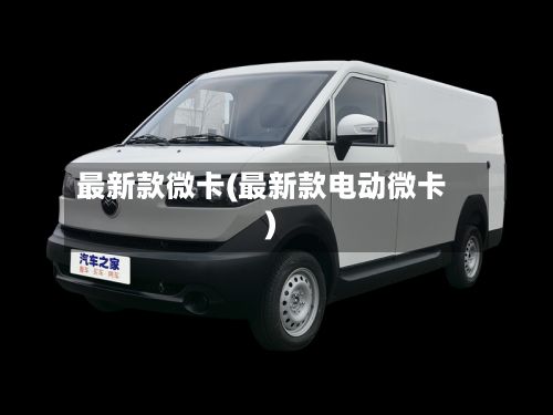 最新款微卡(最新款电动微卡)