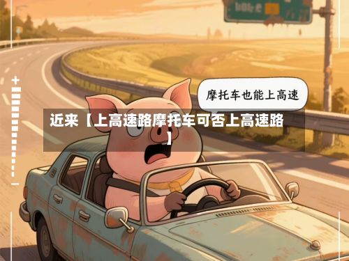 近来【上高速路摩托车可否上高速路】-第2张图片