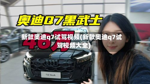 新款奥迪q7试驾视频(新款奥迪q7试驾视频大全)