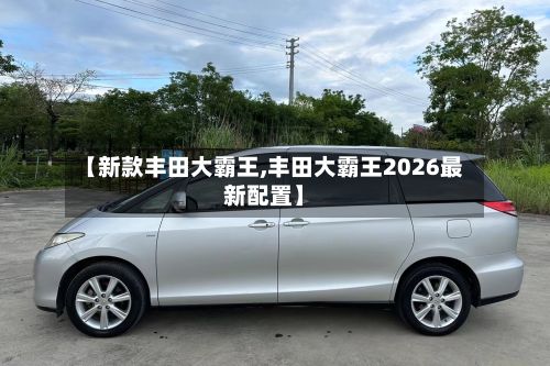 【新款丰田大霸王,丰田大霸王2026最新配置】