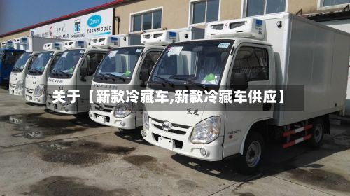 关于【新款冷藏车,新款冷藏车供应】-第2张图片