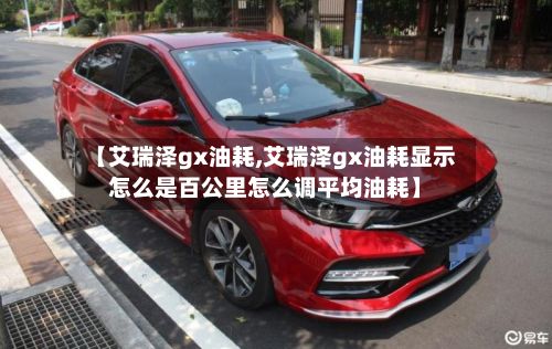 【艾瑞泽gx油耗,艾瑞泽gx油耗显示怎么是百公里怎么调平均油耗】-第2张图片