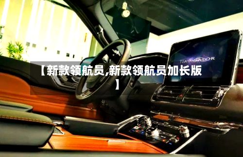 【新款领航员,新款领航员加长版】-第2张图片