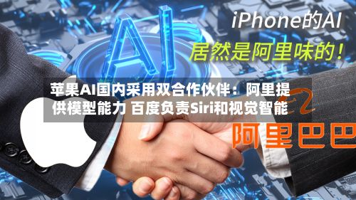 苹果AI国内采用双合作伙伴：阿里提供模型能力 百度负责Siri和视觉智能-第2张图片