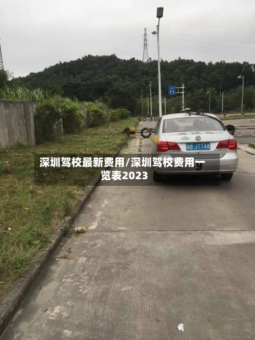 深圳驾校最新费用/深圳驾校费用一览表2023
