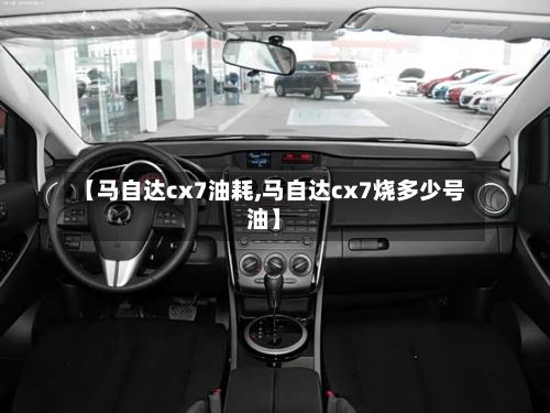 【马自达cx7油耗,马自达cx7烧多少号油】