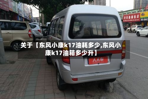 关于【东风小康k17油耗多少,东风小康k17油箱多少升】