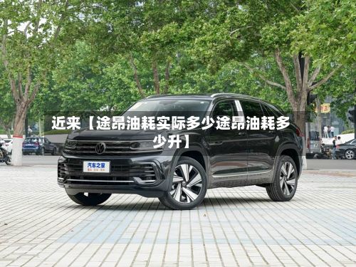 近来【途昂油耗实际多少途昂油耗多少升】-第2张图片