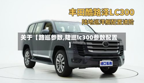 关于【路巡参数,陆巡lc300参数配置】-第2张图片