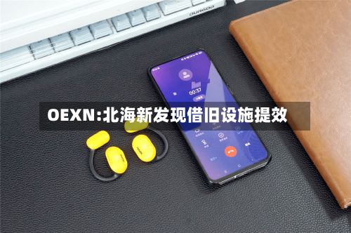 OEXN:北海新发现借旧设施提效