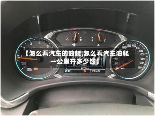 【怎么看汽车的油耗,怎么看汽车油耗一公里开多少钱】
