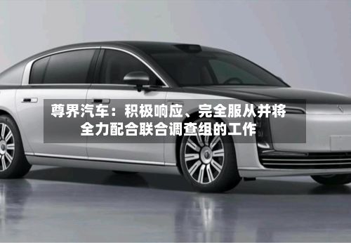 尊界汽车：积极响应、完全服从并将全力配合联合调查组的工作