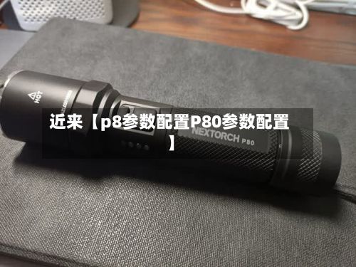 近来【p8参数配置P80参数配置】