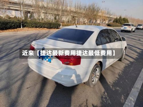 近来【捷达最新费用捷达最低费用】