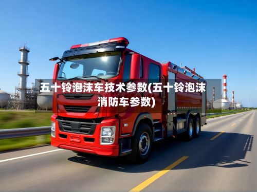 五十铃泡沫车技术参数(五十铃泡沫消防车参数)