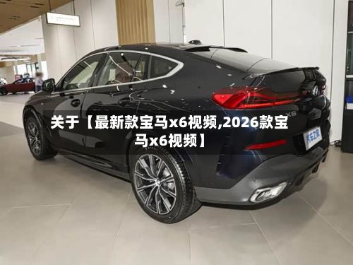 关于【最新款宝马x6视频,2026款宝马x6视频】-第2张图片