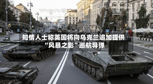 知情人士称英国将向乌克兰追加提供“风暴之影”巡航导弹-第2张图片