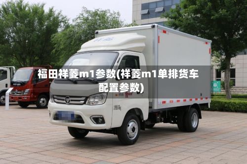 福田祥菱m1参数(祥菱m1单排货车配置参数)