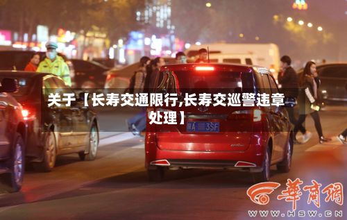 关于【长寿交通限行,长寿交巡警违章处理】