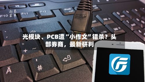 光模块、PCB遭“小作文	”错杀？头部券商，最新研判-第2张图片