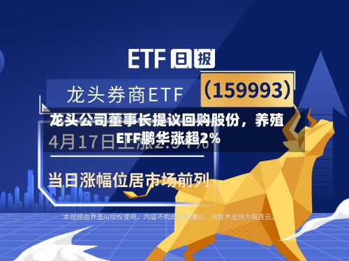 龙头公司董事长提议回购股份	，养殖ETF鹏华涨超2%-第3张图片