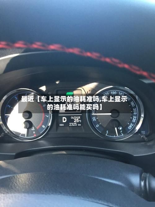 最近【车上显示的油耗准吗,车上显示的油耗准吗能买吗】-第2张图片