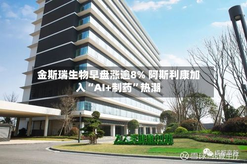 金斯瑞生物早盘涨逾8% 阿斯利康加入“AI+制药”热潮-第2张图片