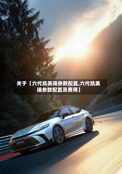 关于【六代凯美瑞参数配置,六代凯美瑞参数配置及费用】