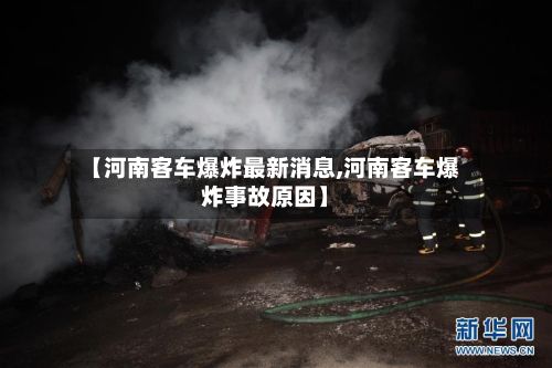 【河南客车爆炸最新消息,河南客车爆炸事故原因】