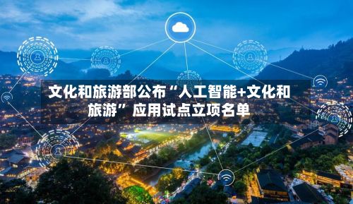 文化和旅游部公布“人工智能+文化和旅游” 应用试点立项名单-第2张图片