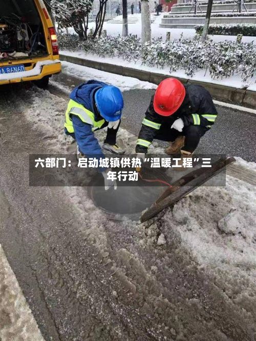 六部门：启动城镇供热“温暖工程”三年行动-第2张图片