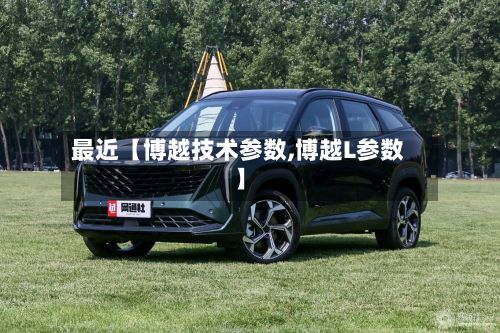 最近【博越技术参数,博越L参数】
