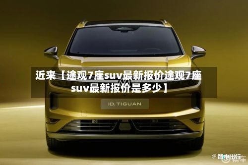 近来【途观7座suv最新报价途观7座suv最新报价是多少】-第1张图片