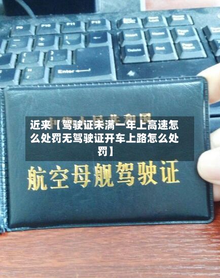 近来【驾驶证未满一年上高速怎么处罚无驾驶证开车上路怎么处罚】-第3张图片