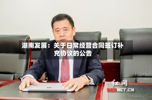 湖南发展：关于日常经营合同签订补充协议的公告
