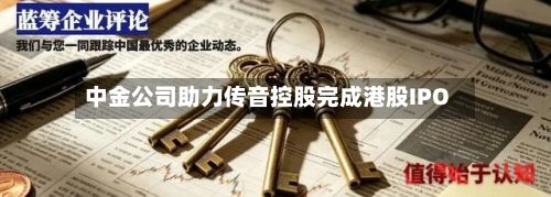 中金公司助力传音控股完成港股IPO